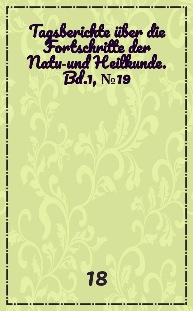 Tagsberichte über die Fortschritte der Natur- und Heilkunde. Bd.1, №19