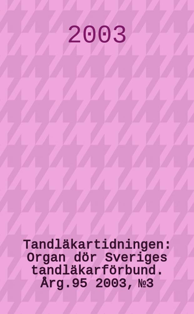 Tandläkartidningen : Organ dör Sveriges tandläkarförbund. Årg.95 2003, №3