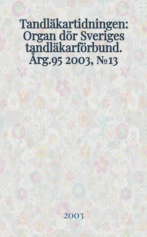 Tandläkartidningen : Organ dör Sveriges tandläkarförbund. Årg.95 2003, №13