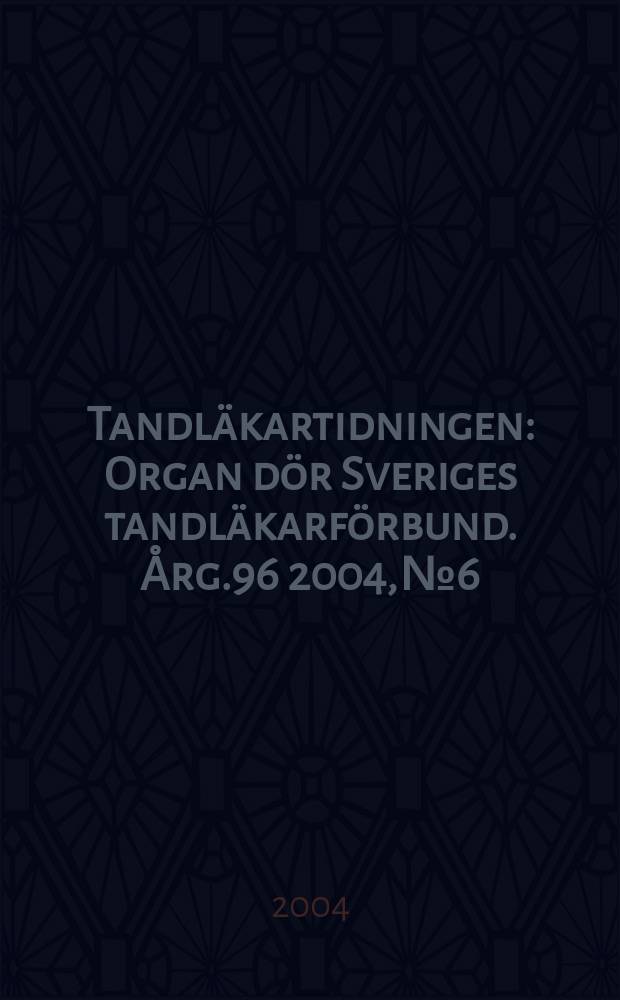 Tandläkartidningen : Organ dör Sveriges tandläkarförbund. Årg.96 2004, №6