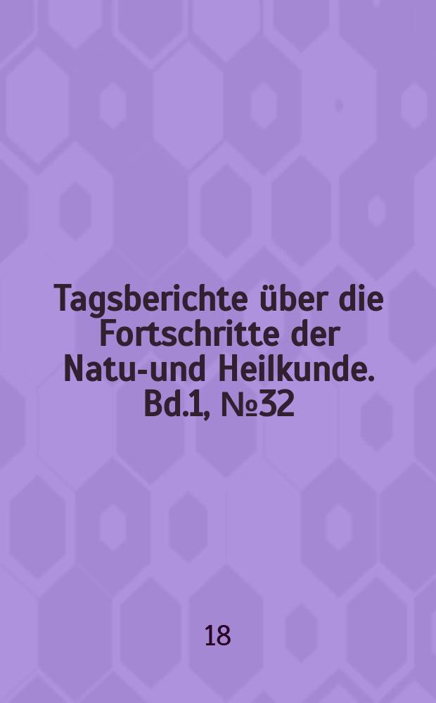 Tagsberichte über die Fortschritte der Natur- und Heilkunde. Bd.1, №32