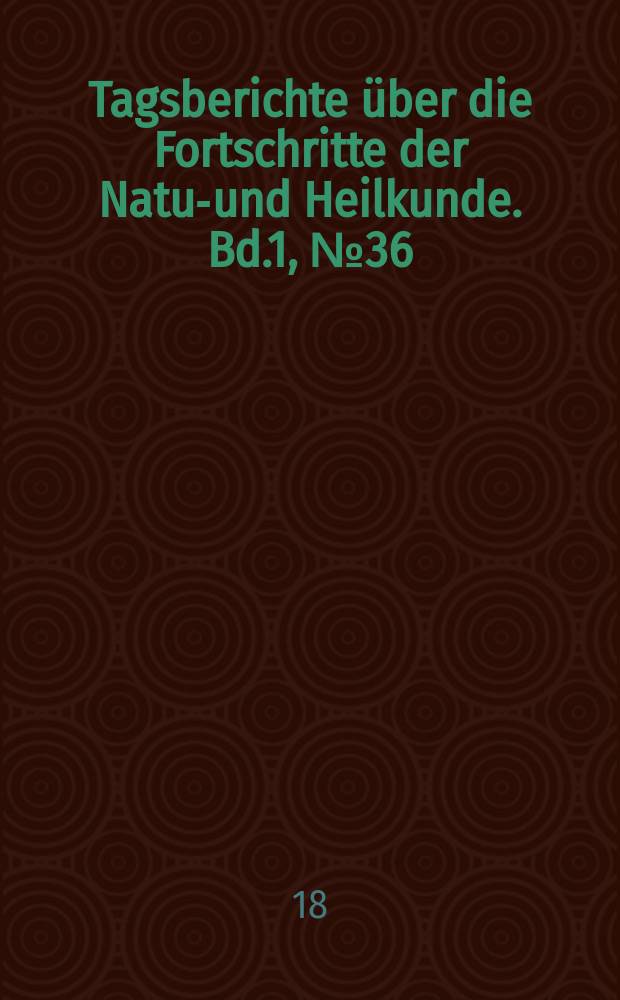 Tagsberichte über die Fortschritte der Natur- und Heilkunde. Bd.1, №36
