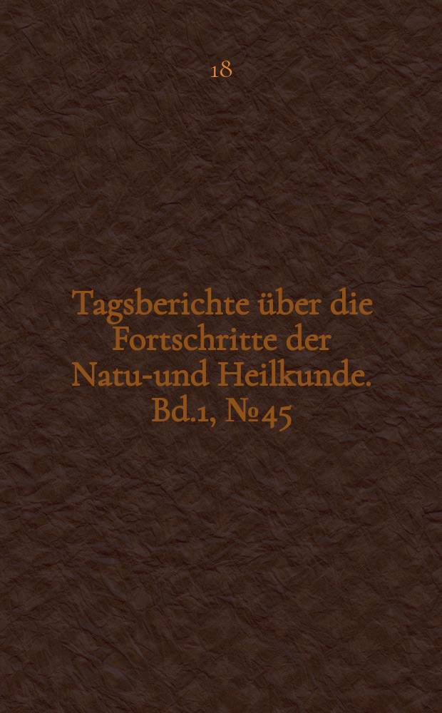 Tagsberichte über die Fortschritte der Natur- und Heilkunde. Bd.1, №45