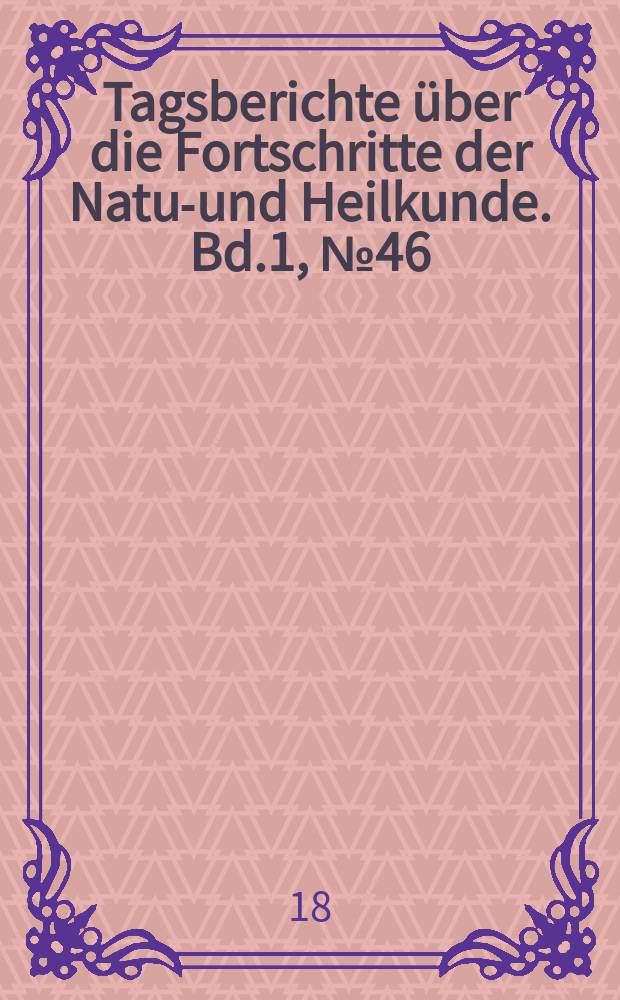 Tagsberichte über die Fortschritte der Natur- und Heilkunde. Bd.1, №46