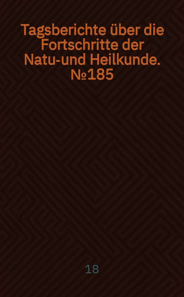 Tagsberichte über die Fortschritte der Natur- und Heilkunde. №185