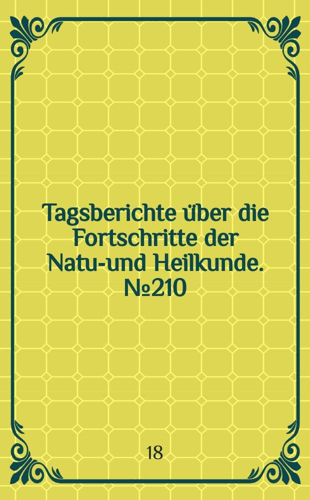 Tagsberichte über die Fortschritte der Natur- und Heilkunde. №210