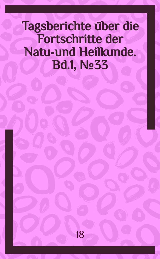 Tagsberichte über die Fortschritte der Natur- und Heilkunde. Bd.1, №33