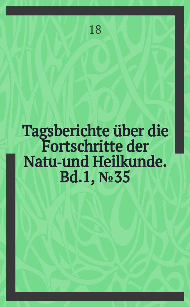 Tagsberichte über die Fortschritte der Natur- und Heilkunde. Bd.1, №35
