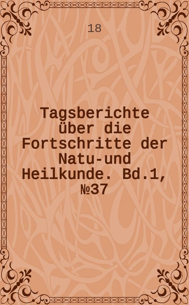 Tagsberichte über die Fortschritte der Natur- und Heilkunde. Bd.1, №37
