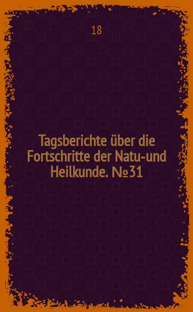 Tagsberichte über die Fortschritte der Natur- und Heilkunde. №31