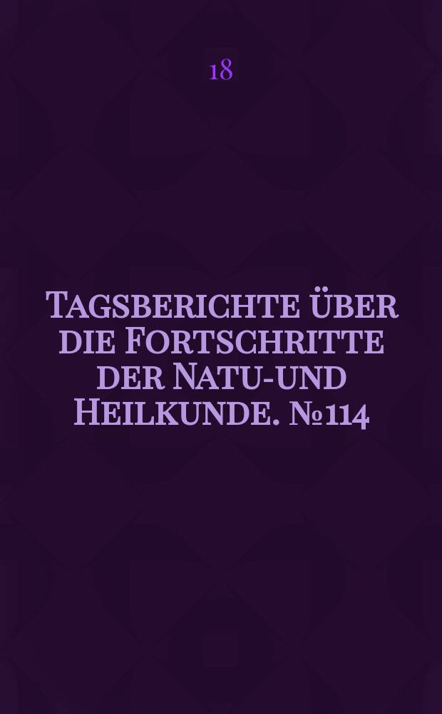 Tagsberichte über die Fortschritte der Natur- und Heilkunde. №114