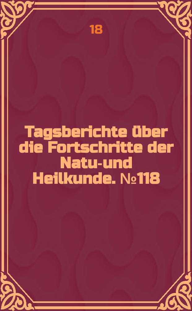 Tagsberichte über die Fortschritte der Natur- und Heilkunde. №118