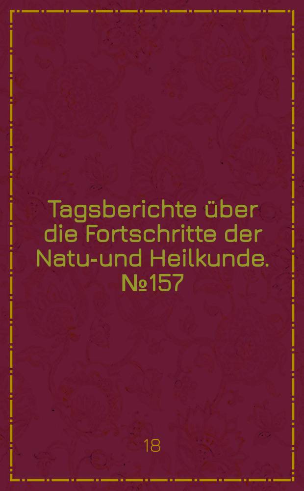 Tagsberichte über die Fortschritte der Natur- und Heilkunde. №157