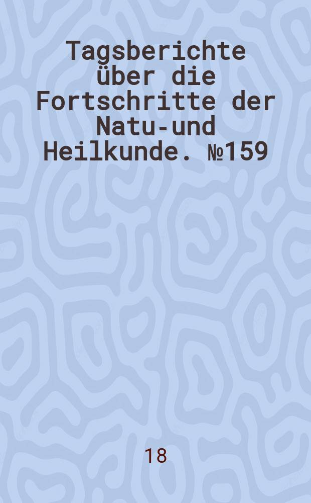 Tagsberichte über die Fortschritte der Natur- und Heilkunde. №159