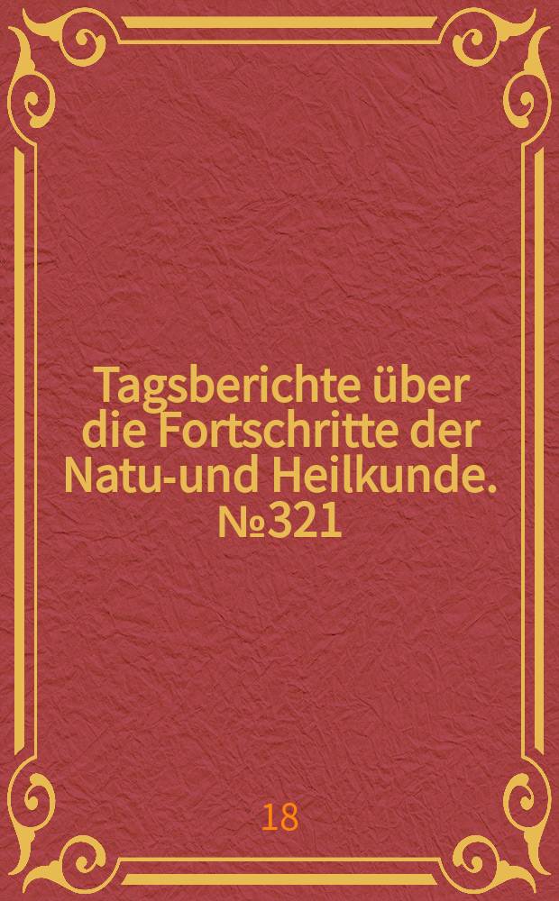Tagsberichte &uuml;ber die Fortschritte der Natur- und Heilkunde. №321