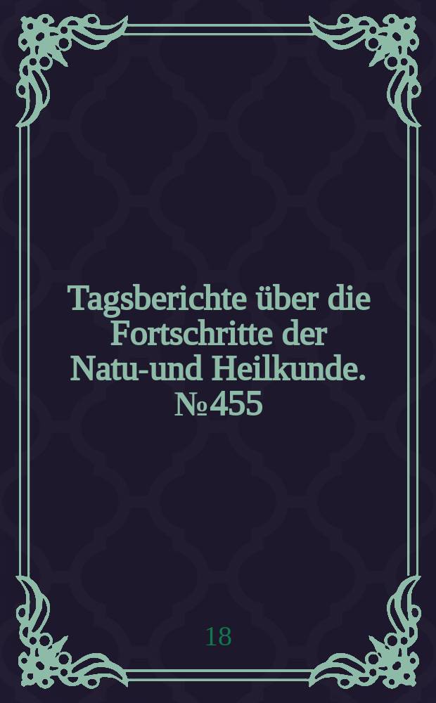 Tagsberichte über die Fortschritte der Natur- und Heilkunde. №455