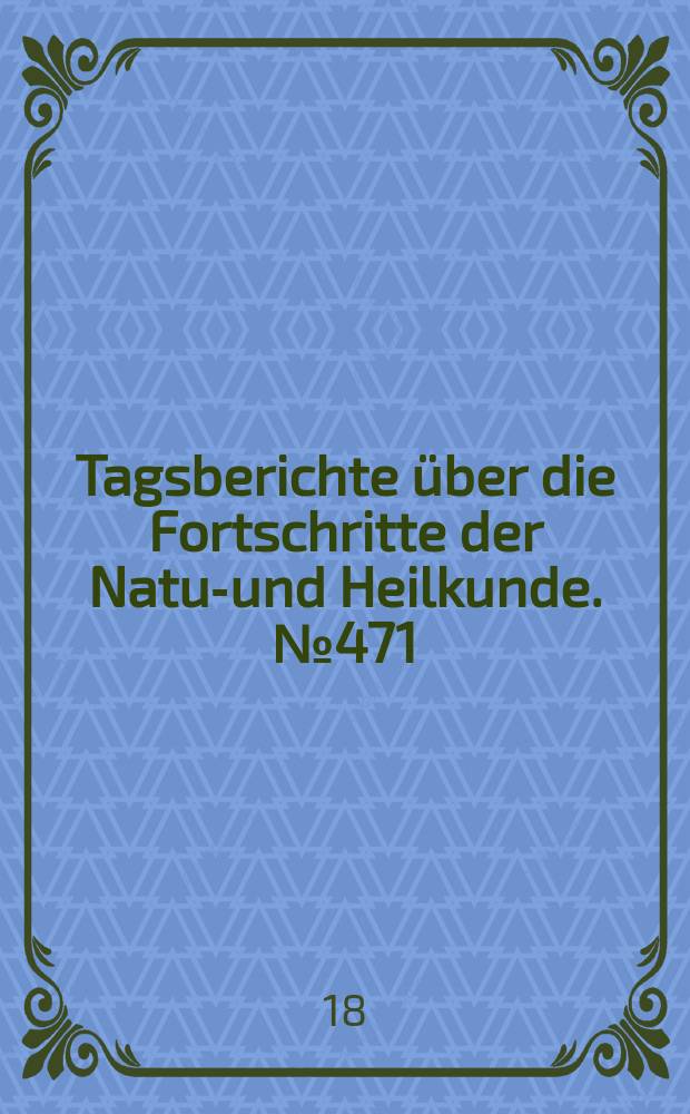 Tagsberichte über die Fortschritte der Natur- und Heilkunde. №471