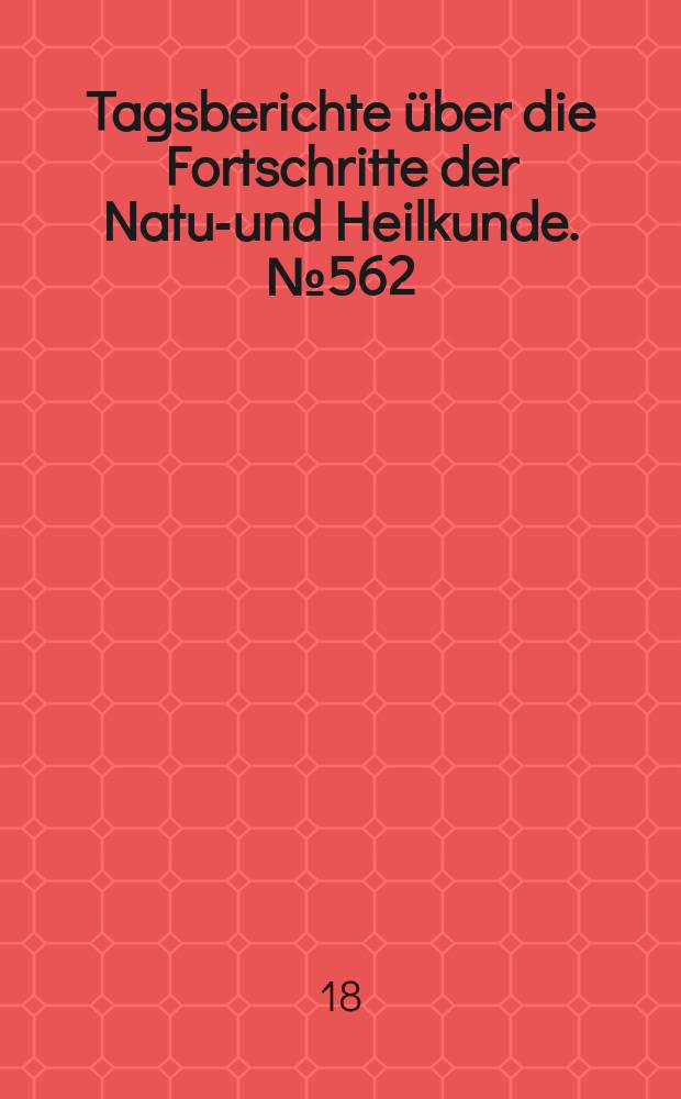 Tagsberichte über die Fortschritte der Natur- und Heilkunde. №562