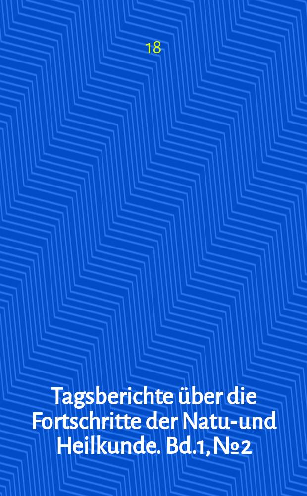Tagsberichte über die Fortschritte der Natur- und Heilkunde. Bd.1, №2