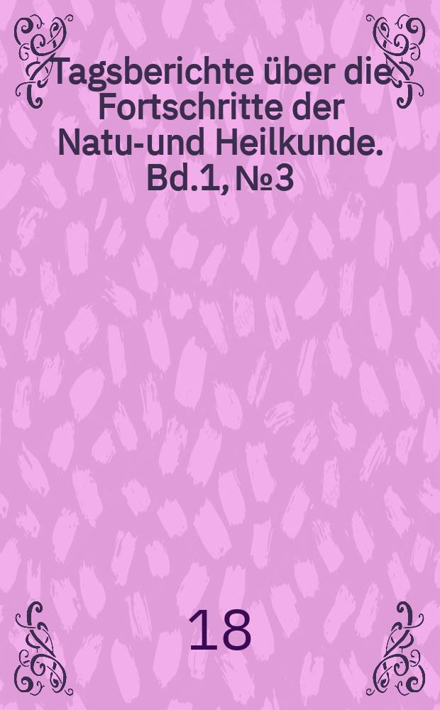Tagsberichte &uuml;ber die Fortschritte der Natur- und Heilkunde. Bd.1, №3