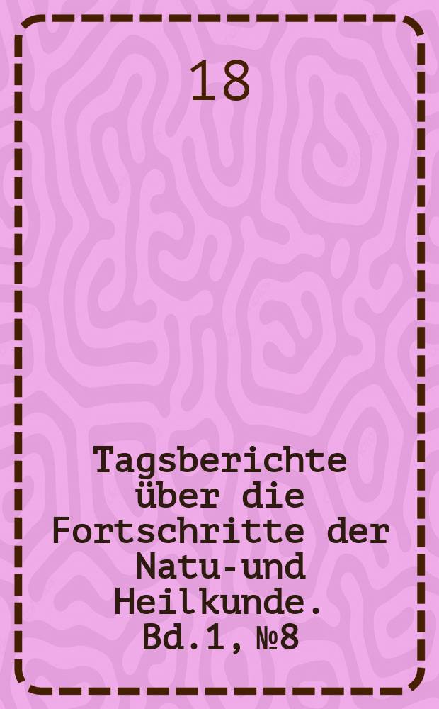 Tagsberichte über die Fortschritte der Natur- und Heilkunde. Bd.1, №8