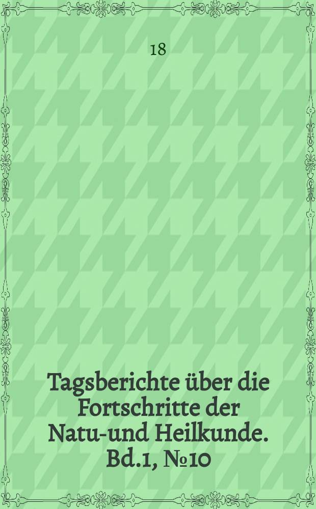 Tagsberichte über die Fortschritte der Natur- und Heilkunde. Bd.1, №10