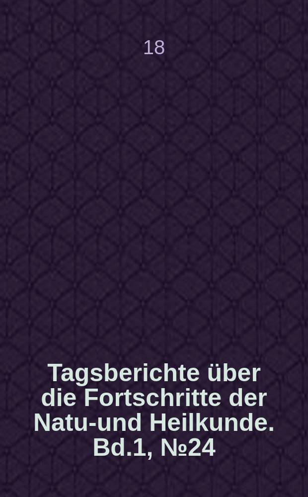 Tagsberichte &uuml;ber die Fortschritte der Natur- und Heilkunde. Bd.1, №24
