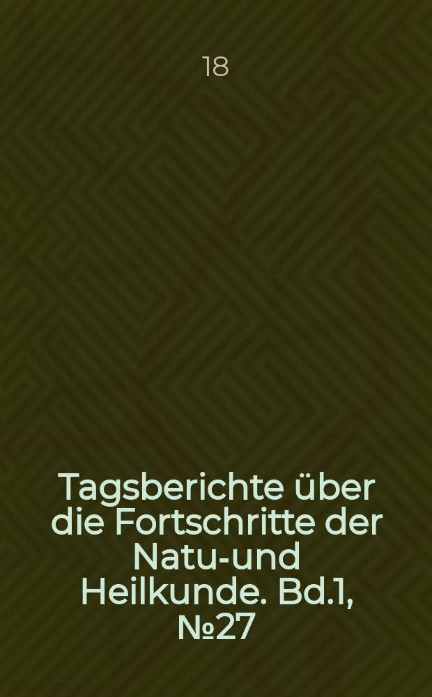 Tagsberichte über die Fortschritte der Natur- und Heilkunde. Bd.1, №27