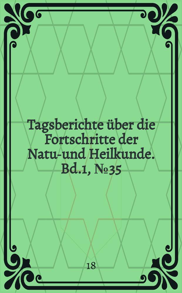 Tagsberichte über die Fortschritte der Natur- und Heilkunde. Bd.1, №35