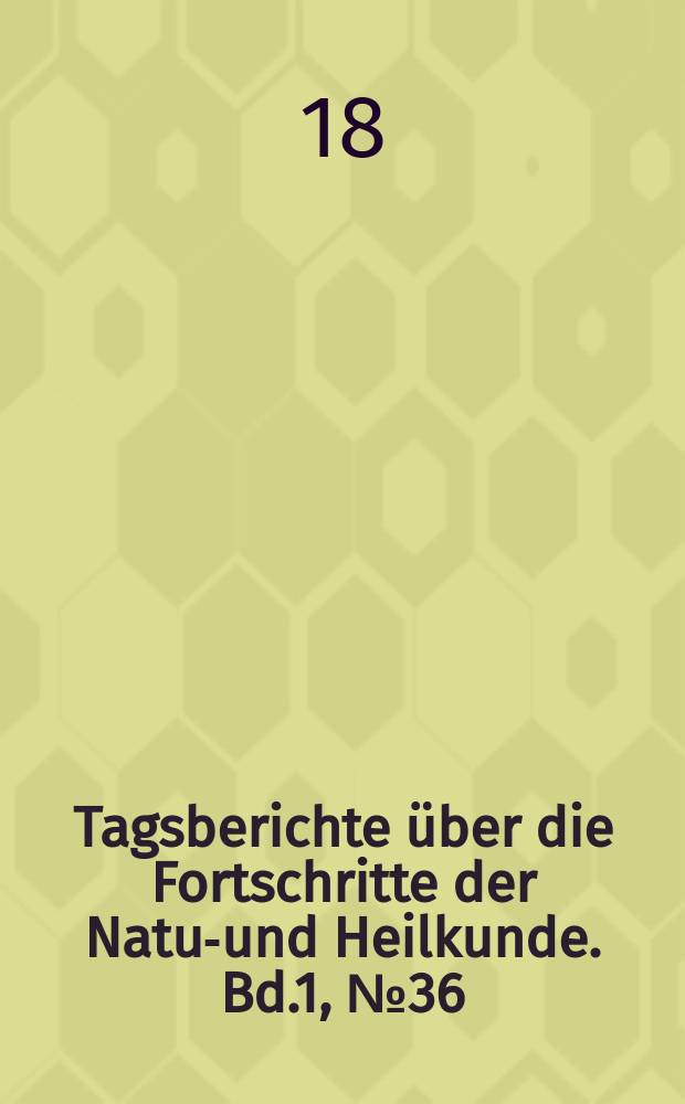 Tagsberichte über die Fortschritte der Natur- und Heilkunde. Bd.1, №36