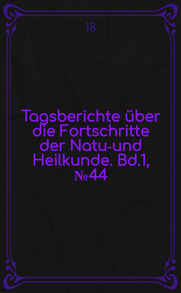Tagsberichte über die Fortschritte der Natur- und Heilkunde. Bd.1, №44