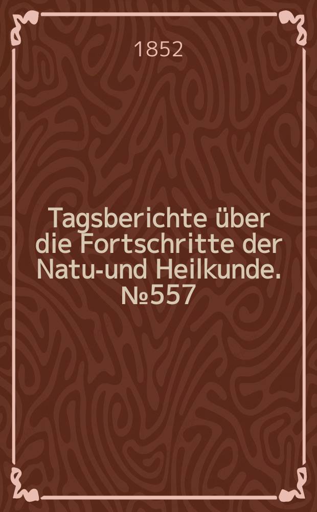 Tagsberichte über die Fortschritte der Natur- und Heilkunde. №557