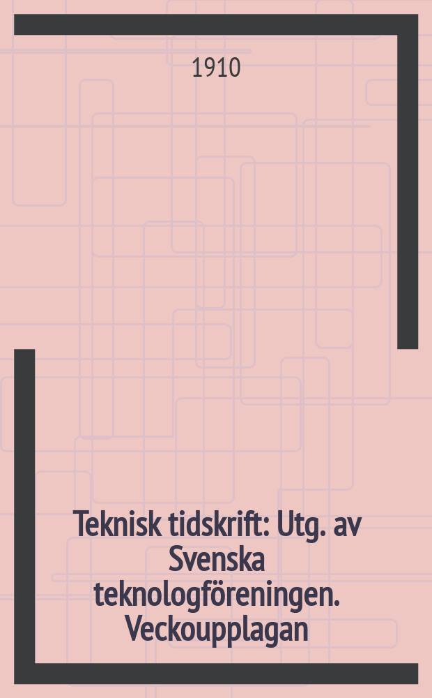 Teknisk tidskrift : Utg. av Svenska teknologföreningen. Veckoupplagan