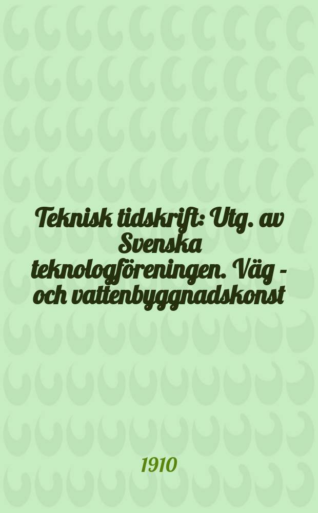 Teknisk tidskrift : Utg. av Svenska teknologf&ouml;reningen. V&auml;g - och vattenbyggnadskonst