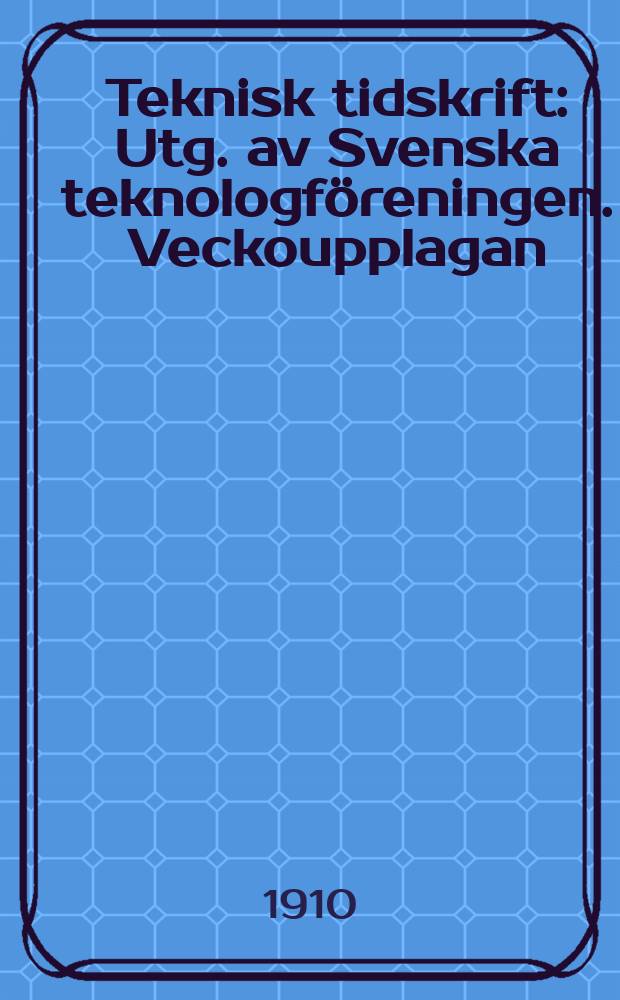 Teknisk tidskrift : Utg. av Svenska teknologf&ouml;reningen. Veckoupplagan