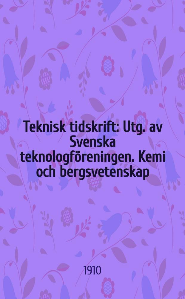 Teknisk tidskrift : Utg. av Svenska teknologföreningen. Kemi och bergsvetenskap