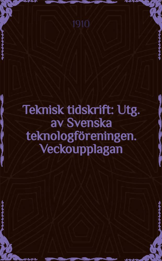 Teknisk tidskrift : Utg. av Svenska teknologföreningen. Veckoupplagan