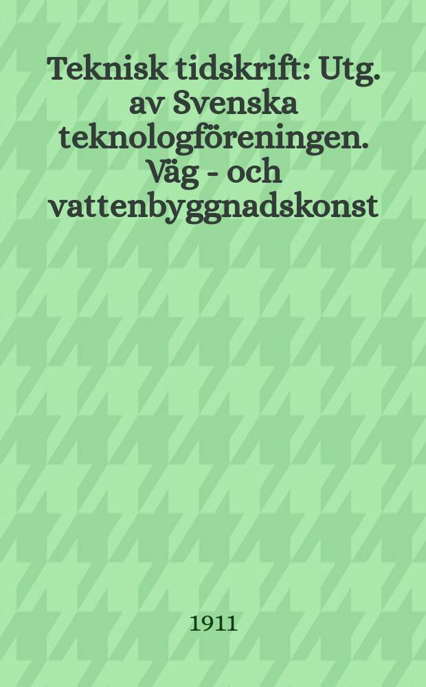 Teknisk tidskrift : Utg. av Svenska teknologföreningen. Väg - och vattenbyggnadskonst