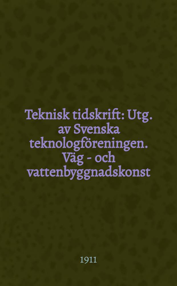 Teknisk tidskrift : Utg. av Svenska teknologf&ouml;reningen. V&auml;g - och vattenbyggnadskonst