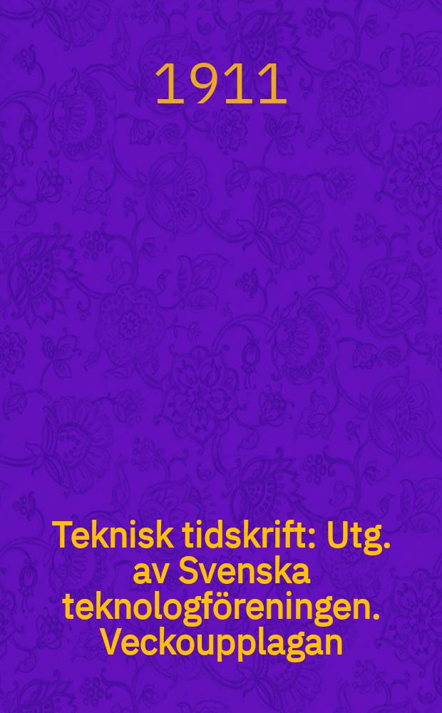 Teknisk tidskrift : Utg. av Svenska teknologföreningen. Veckoupplagan