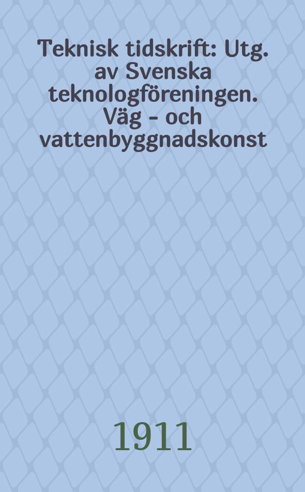 Teknisk tidskrift : Utg. av Svenska teknologföreningen. Väg - och vattenbyggnadskonst
