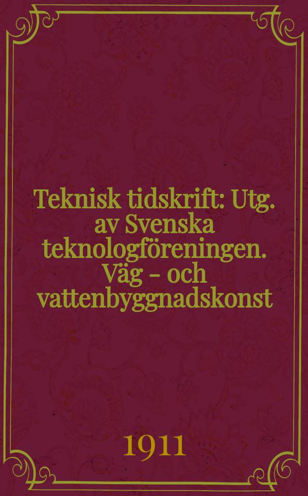Teknisk tidskrift : Utg. av Svenska teknologföreningen. Väg - och vattenbyggnadskonst