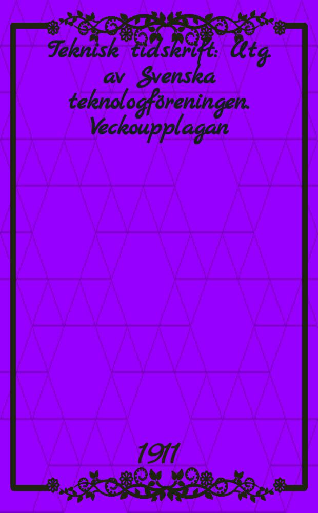 Teknisk tidskrift : Utg. av Svenska teknologföreningen. Veckoupplagan