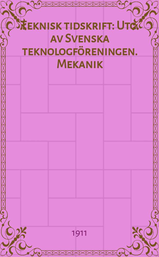 Teknisk tidskrift : Utg. av Svenska teknologf&ouml;reningen. Mekanik