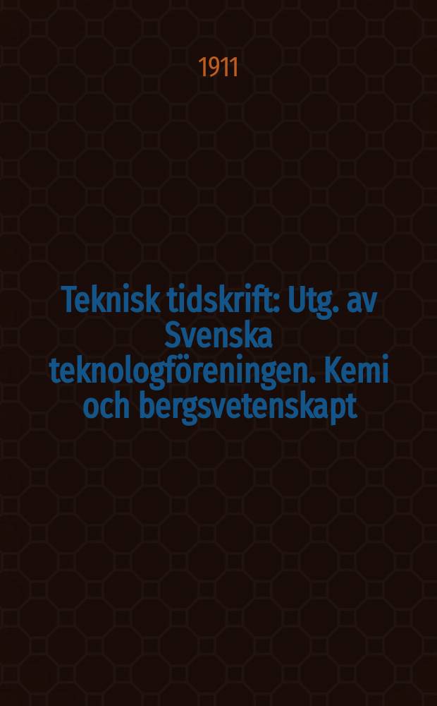 Teknisk tidskrift : Utg. av Svenska teknologf&ouml;reningen. Kemi och bergsvetenskapt