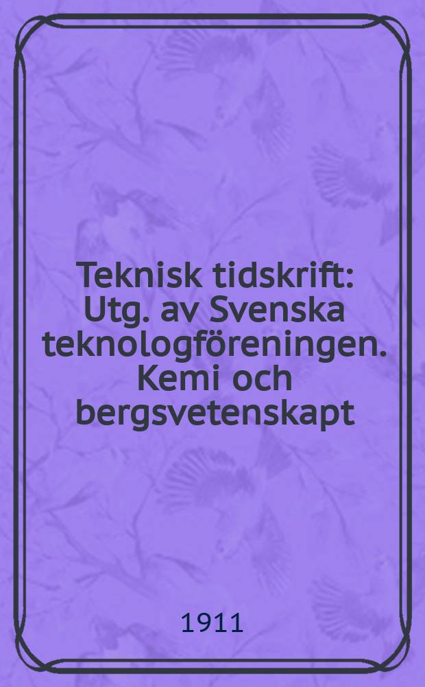 Teknisk tidskrift : Utg. av Svenska teknologföreningen. Kemi och bergsvetenskapt