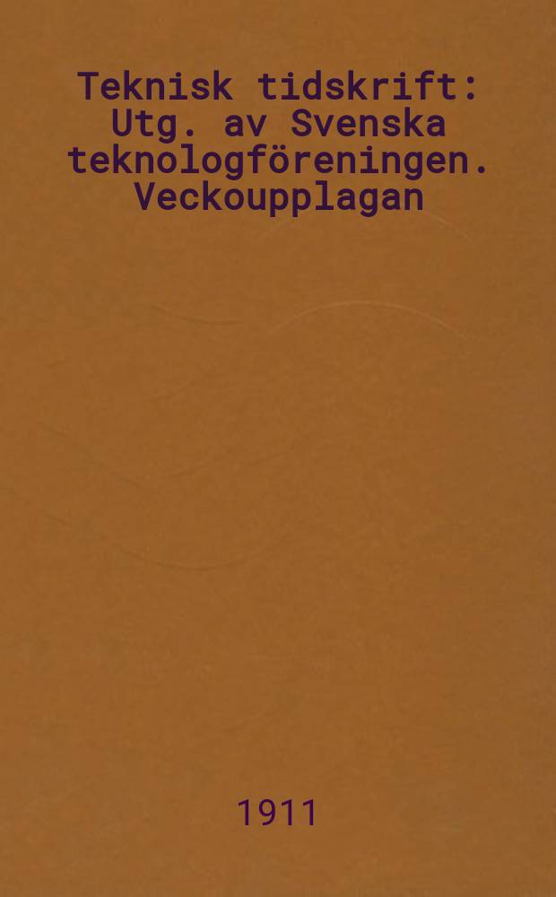 Teknisk tidskrift : Utg. av Svenska teknologf&ouml;reningen. Veckoupplagan