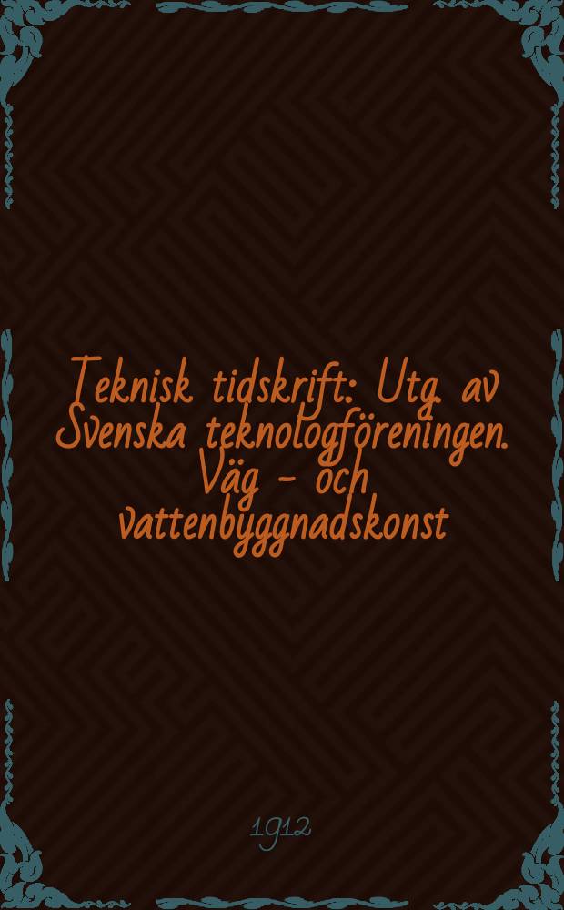 Teknisk tidskrift : Utg. av Svenska teknologföreningen. Väg - och vattenbyggnadskonst