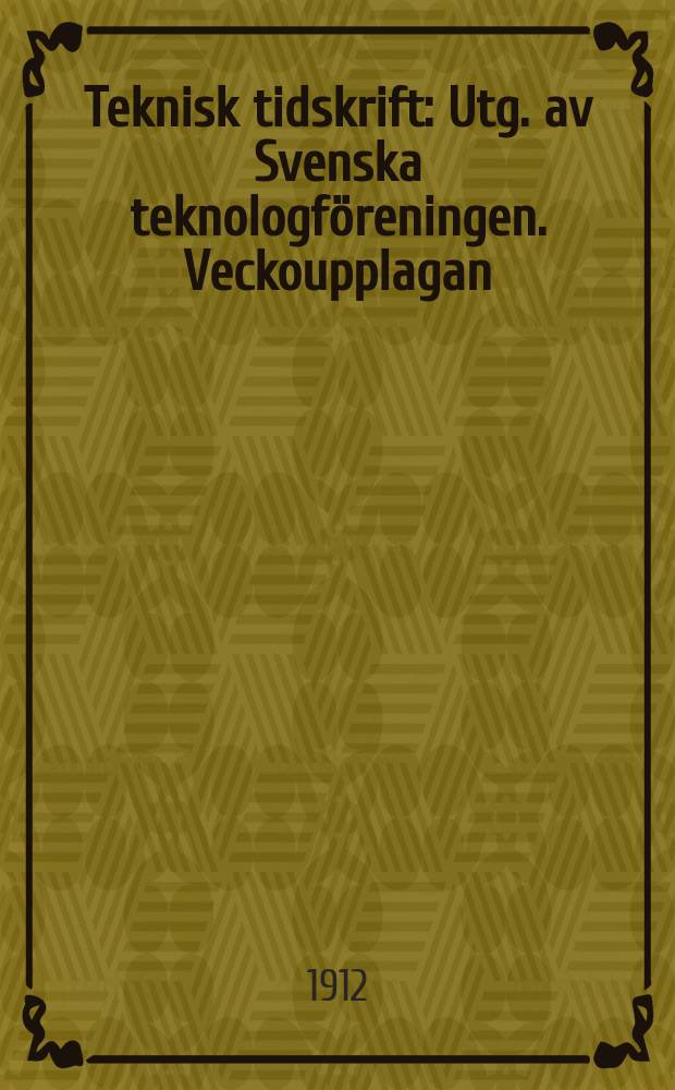 Teknisk tidskrift : Utg. av Svenska teknologf&ouml;reningen. Veckoupplagan