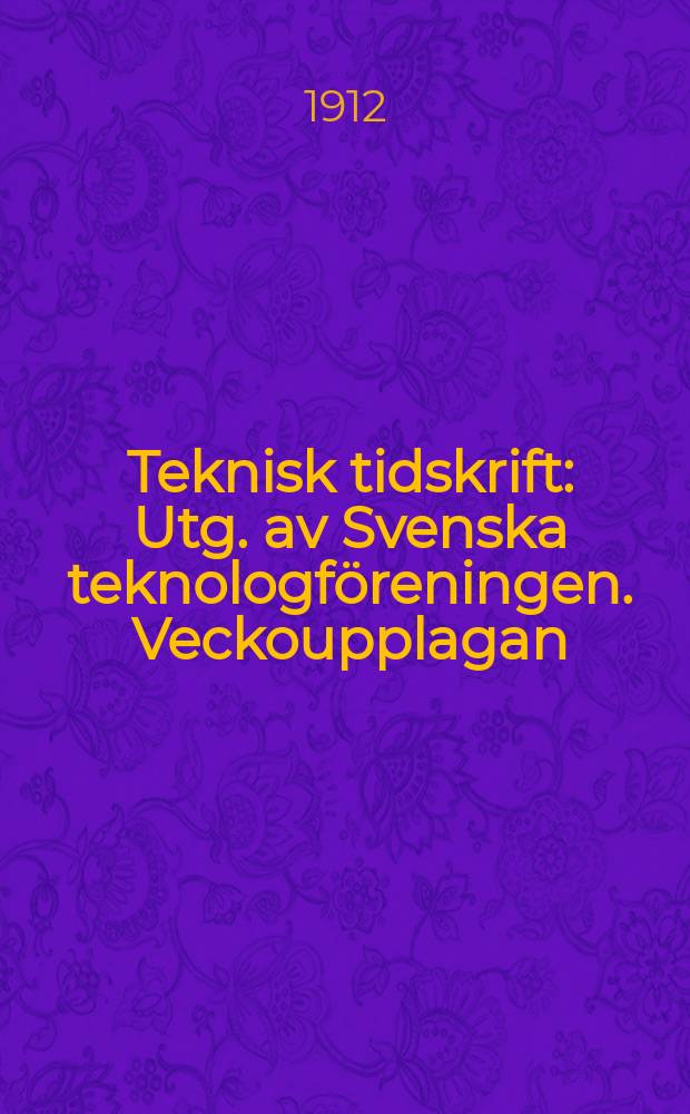 Teknisk tidskrift : Utg. av Svenska teknologföreningen. Veckoupplagan